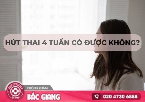 Hút thai 4 tuần có được không?