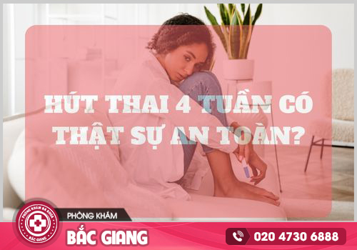 Hút thai 4 tuần tuổi có thực sự an toàn?