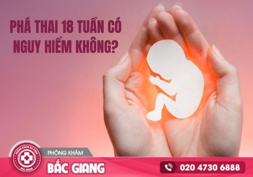 Phá thai 18 tuần có nguy hiểm không?