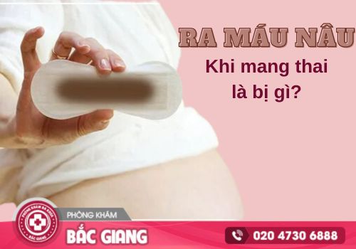 Ra máu nâu khi mang thai là bị gì?