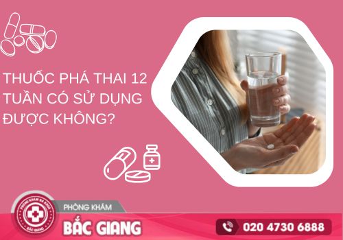 Thuốc phá thai 12 tuần có sử dụng được không?