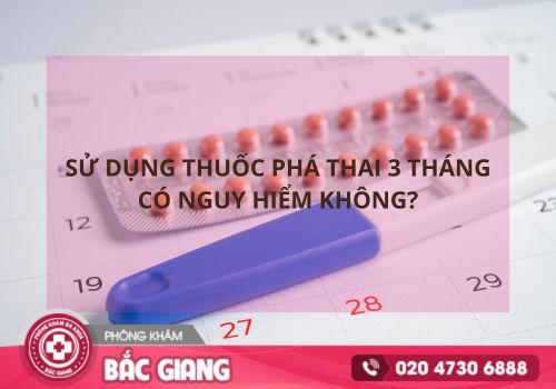 Sử dụng thuốc phá thai 3 tháng có nguy hiểm không?